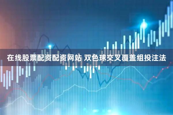 在线股票配资配资网站 双色球交叉覆盖组投注法