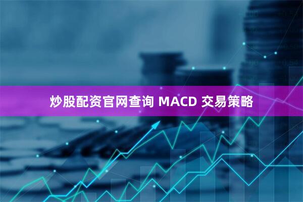 炒股配资官网查询 MACD 交易策略