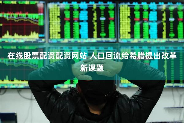在线股票配资配资网站 人口回流给希腊提出改革新课题