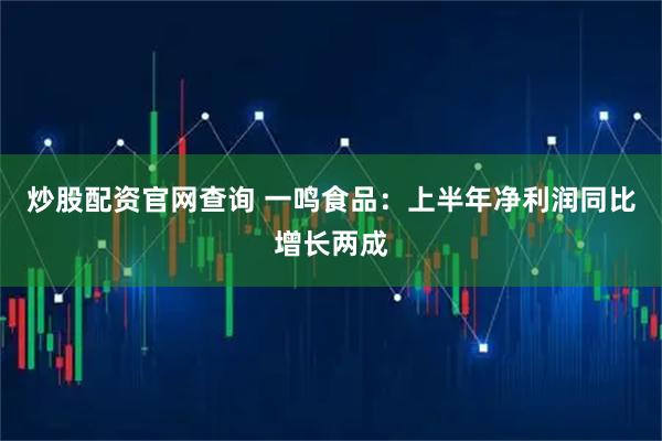 炒股配资官网查询 一鸣食品：上半年净利润同比增长两成