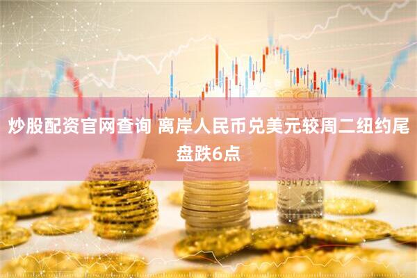 炒股配资官网查询 离岸人民币兑美元较周二纽约尾盘跌6点