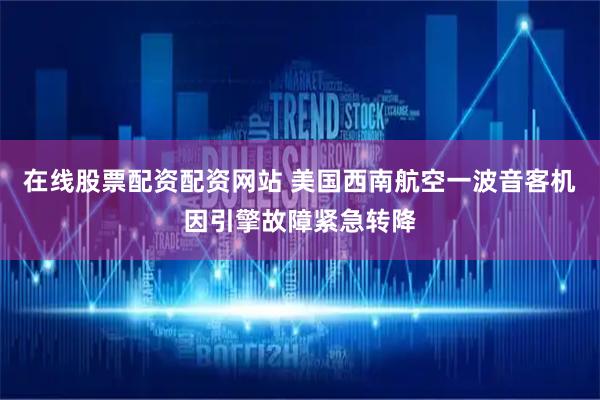 在线股票配资配资网站 美国西南航空一波音客机因引擎故障紧急转降