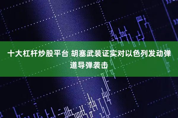 十大杠杆炒股平台 胡塞武装证实对以色列发动弹道导弹袭击