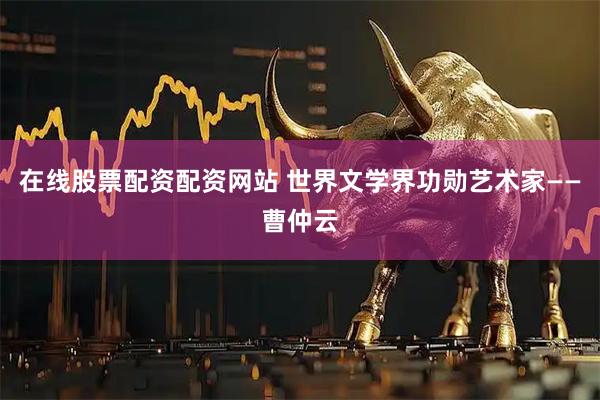 在线股票配资配资网站 世界文学界功勋艺术家——曹仲云