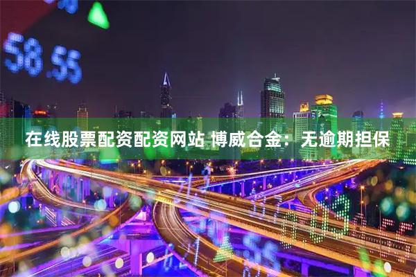 在线股票配资配资网站 博威合金：无逾期担保