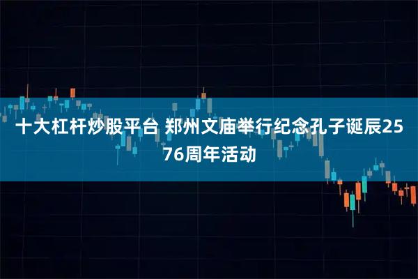 十大杠杆炒股平台 郑州文庙举行纪念孔子诞辰2576周年活动