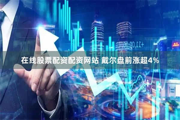 在线股票配资配资网站 戴尔盘前涨超4%