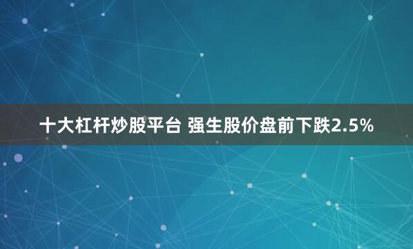 十大杠杆炒股平台 强生股价盘前下跌2.5%