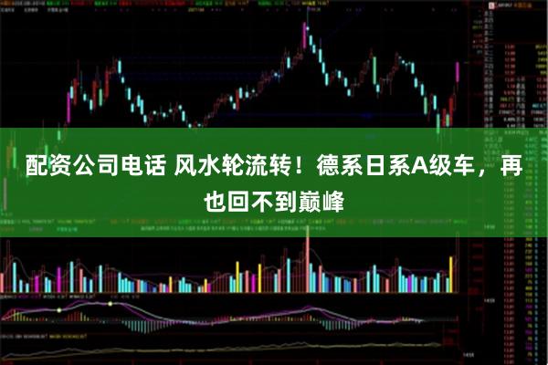 配资公司电话 风水轮流转！德系日系A级车，再也回不到巅峰