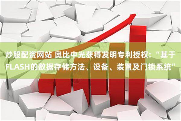 炒股配资网站 奥比中光获得发明专利授权: “基于FLASH的数据存储方法、设备、装置及门锁系统”