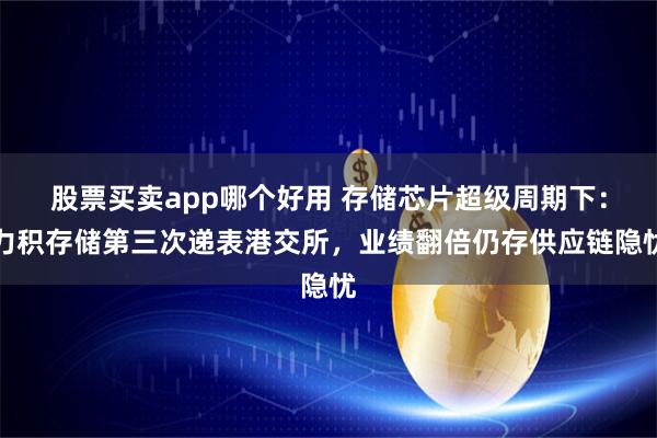 股票买卖app哪个好用 存储芯片超级周期下:力积存储第三次递表港交所,业绩翻倍仍存供应链隐忧